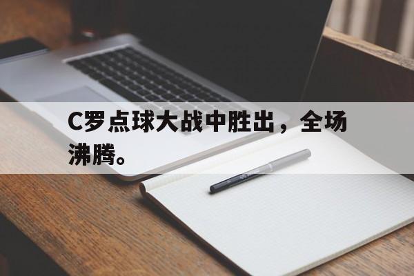 金年会官方下载-C罗点球大战中胜出，全场沸腾。