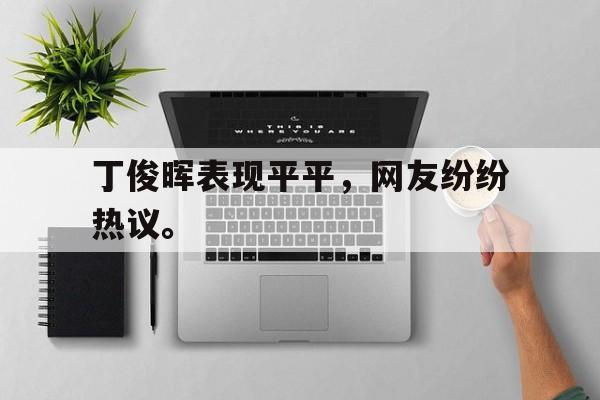 jinnianhu-丁俊晖表现平平，网友纷纷热议。