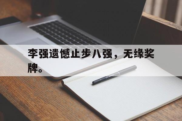 金年会官方下载-李强遗憾止步八强，无缘奖牌。