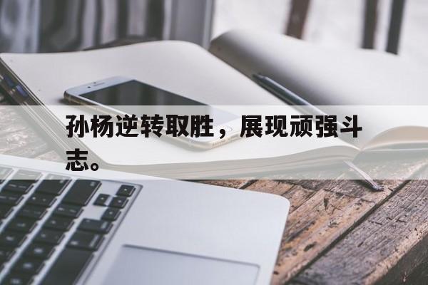金年会app下载安装ios-孙杨逆转取胜，展现顽强斗志。