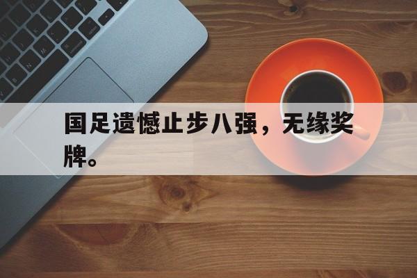 jinnianhu-国足遗憾止步八强，无缘奖牌。