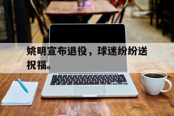 jinnianhu-姚明宣布退役，球迷纷纷送祝福。