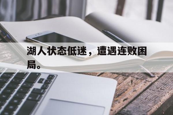 金年会app下载安装ios-湖人状态低迷，遭遇连败困局。