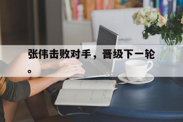 金年会app下载安装ios-张伟击败对手，晋级下一轮。