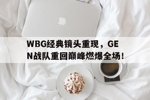 jinnianhu-WBG经典镜头重现，GEN战队重回巅峰燃爆全场！