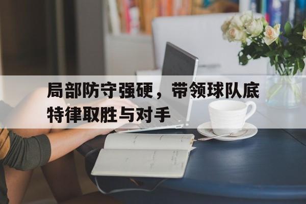 金年会app下载安装ios-局部防守强硬，带领球队底特律取胜与对手