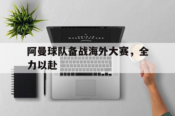 金年会app下载安装ios-阿曼球队备战海外大赛，全力以赴