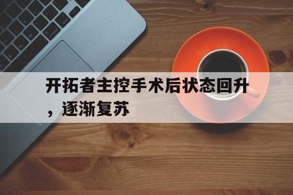 jinnianhu-开拓者主控手术后状态回升，逐渐复苏