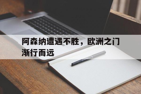 jinnianhu-阿森纳遭遇不胜，欧洲之门渐行而远